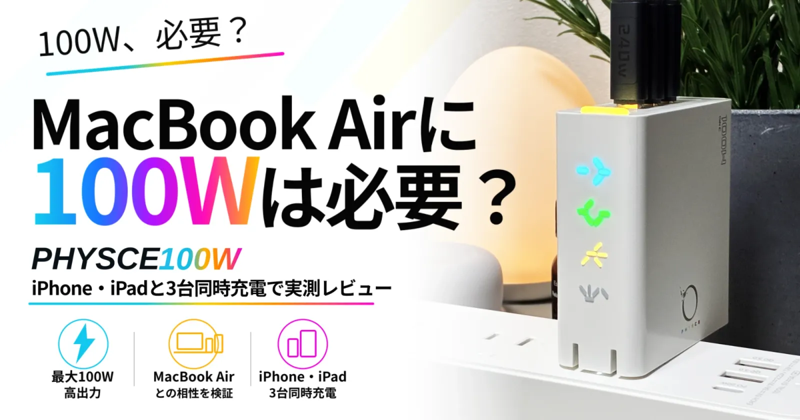 PHYSCE 100Wレビュー｜MacBook Airに100Wは必要？iPhone・iPadと3台同時充電で実測